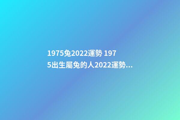 1975兔2022運勢 1975出生屬兔的人2022運勢如何 75年屬兔的2022年怎么樣，1975年生人在2022年運勢詳解-第1張-觀點-玄機派